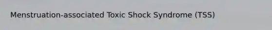 Menstruation-associated Toxic Shock Syndrome (TSS)