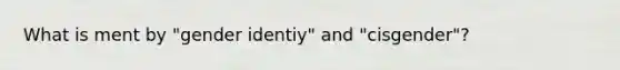 What is ment by "gender identiy" and "cisgender"?