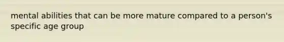 mental abilities that can be more mature compared to a person's specific age group