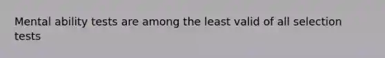 Mental ability tests are among the least valid of all selection tests