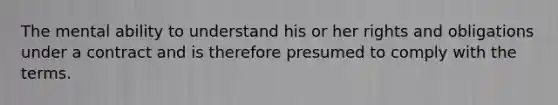 The mental ability to understand his or her rights and obligations under a contract and is therefore presumed to comply with the terms.