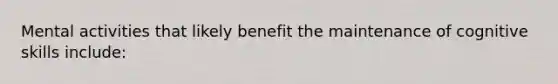 Mental activities that likely benefit the maintenance of cognitive skills include: