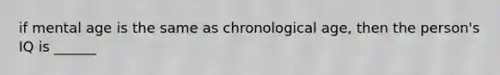 if mental age is the same as chronological age, then the person's IQ is ______