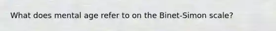 What does mental age refer to on the Binet-Simon scale?