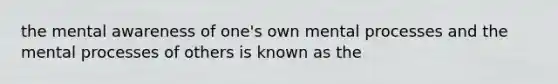 the mental awareness of one's own mental processes and the mental processes of others is known as the