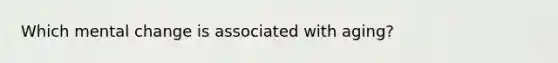 Which mental change is associated with aging?