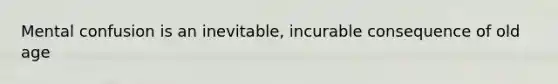 Mental confusion is an inevitable, incurable consequence of old age