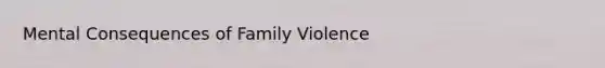 Mental Consequences of Family Violence