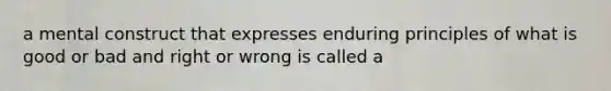 a mental construct that expresses enduring principles of what is good or bad and right or wrong is called a