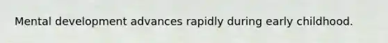 Mental development advances rapidly during early childhood.
