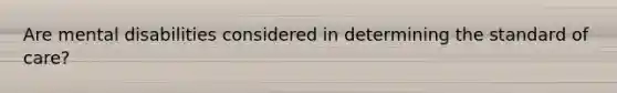 Are mental disabilities considered in determining the standard of care?