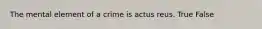 The mental element of a crime is actus reus. True False