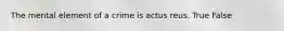 The mental element of a crime is actus reus. True False