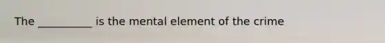 The __________ is the mental element of the crime