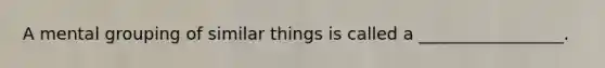 A mental grouping of similar things is called a _________________.