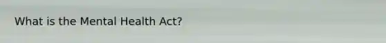 What is the Mental Health Act?