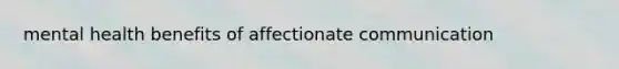 mental health benefits of affectionate communication