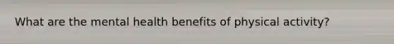 What are the mental health benefits of physical activity?