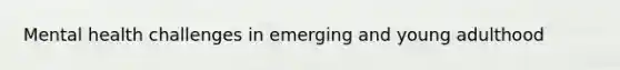 Mental health challenges in emerging and young adulthood