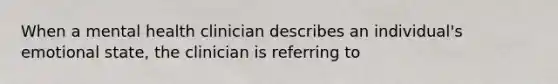 When a mental health clinician describes an individual's emotional state, the clinician is referring to