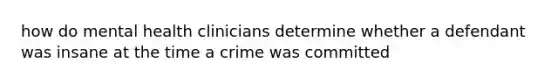 how do mental health clinicians determine whether a defendant was insane at the time a crime was committed