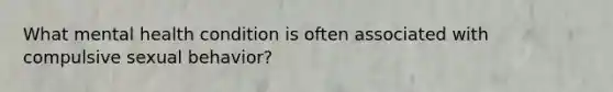 What mental health condition is often associated with compulsive sexual behavior?