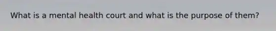 What is a mental health court and what is the purpose of them?