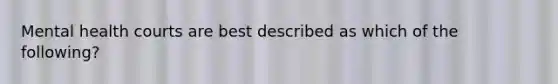 Mental health courts are best described as which of the following?