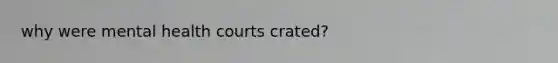 why were mental health courts crated?