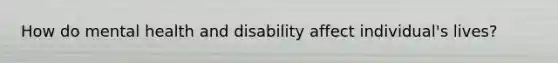 How do mental health and disability affect individual's lives?