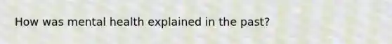 How was mental health explained in the past?