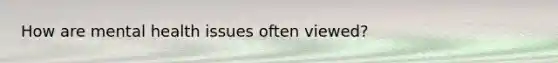 How are mental health issues often viewed?