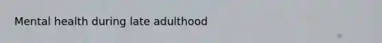 Mental health during late adulthood