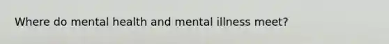 Where do mental health and mental illness meet?