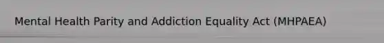 Mental Health Parity and Addiction Equality Act (MHPAEA)