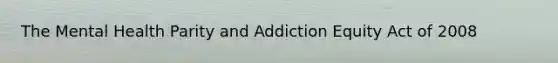 The Mental Health Parity and Addiction Equity Act of 2008