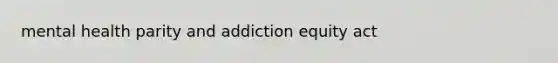 mental health parity and addiction equity act