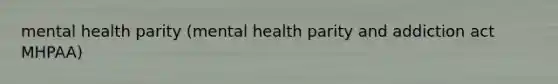 mental health parity (mental health parity and addiction act MHPAA)