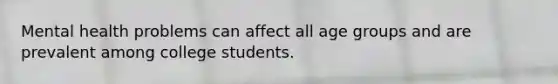 Mental health problems can affect all age groups and are prevalent among college students.