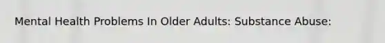 Mental Health Problems In Older Adults: Substance Abuse: