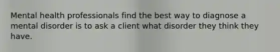 Mental health professionals find the best way to diagnose a mental disorder is to ask a client what disorder they think they have.