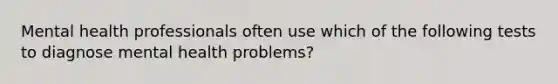 Mental health professionals often use which of the following tests to diagnose mental health problems?