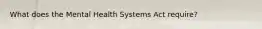 What does the Mental Health Systems Act require?