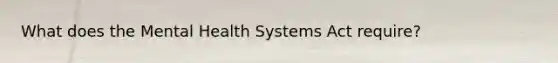 What does the Mental Health Systems Act require?