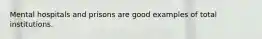 Mental hospitals and prisons are good examples of total institutions.