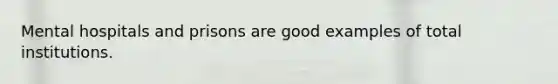 Mental hospitals and prisons are good examples of total institutions.