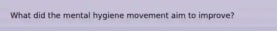 What did the mental hygiene movement aim to improve?