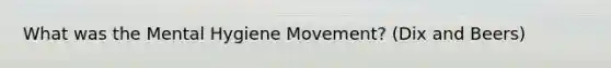 What was the Mental Hygiene Movement? (Dix and Beers)