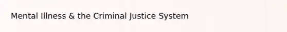 Mental Illness & the Criminal Justice System