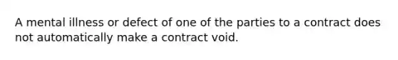 A mental illness or defect of one of the parties to a contract does not automatically make a contract void.